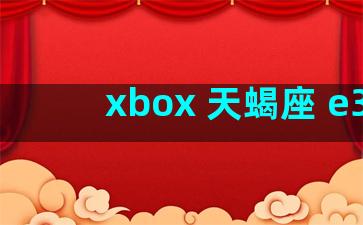 xbox 天蝎座 e3